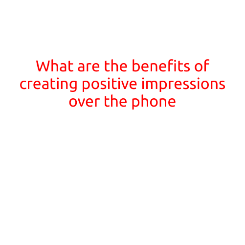 What are the Benefits of Creating Positive Impressions Over the Phone?