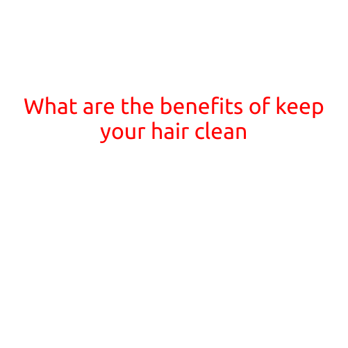 What are the Benefits of Keeping Your Hair Clean?