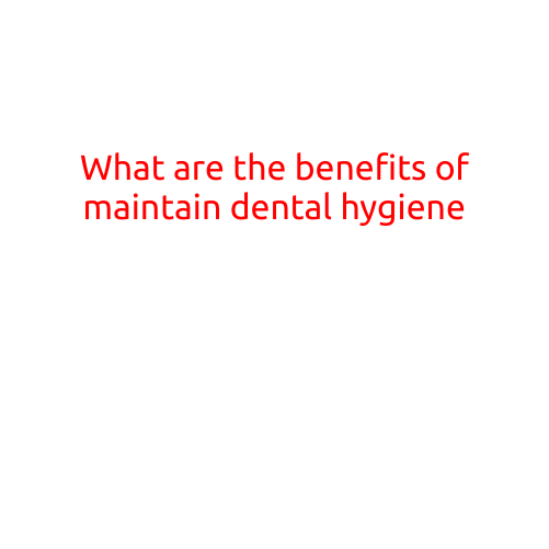 What are the Benefits of Maintaining Good Dental Hygiene?