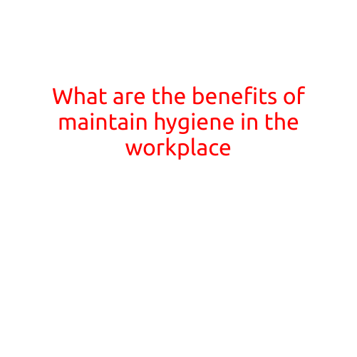 What are the Benefits of Maintaining Hygiene in the Workplace?