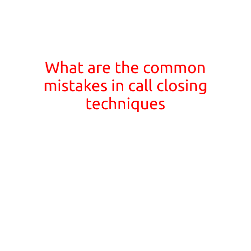 What are the Common Mistakes in Call Closing Techniques?