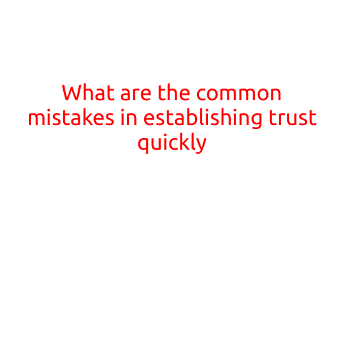 What are the Common Mistakes in Establishing Trust Quickly?