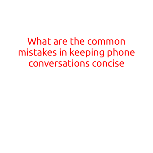 What are the Common Mistakes in Keeping Phone Conversations Concise?