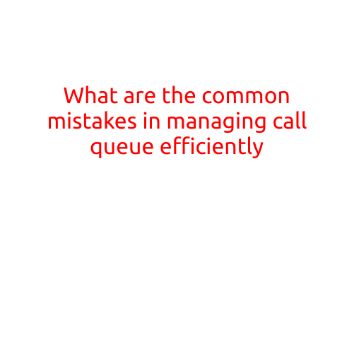 What are the Common Mistakes in Managing Call Queue Efficiently?