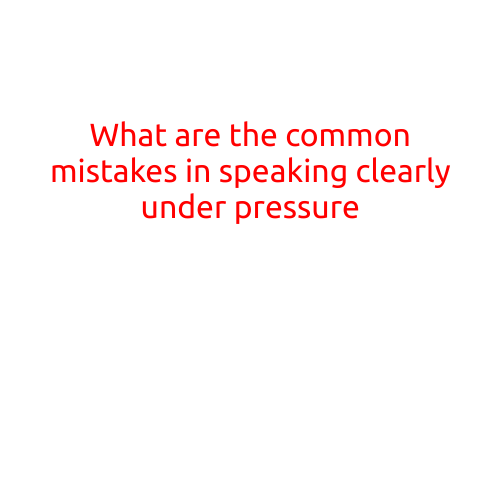 What are the Common Mistakes in Speaking Clearly Under Pressure?