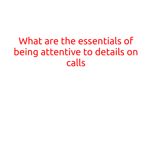 What are the Essentials of Being Attentive to Details on Calls?