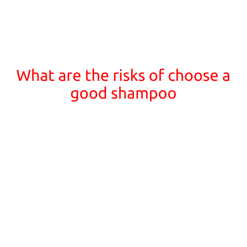 What are the Risks of Choosing a Good Shampoo?