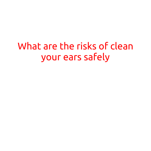 What are the Risks of Cleaning Your Ears Safely?