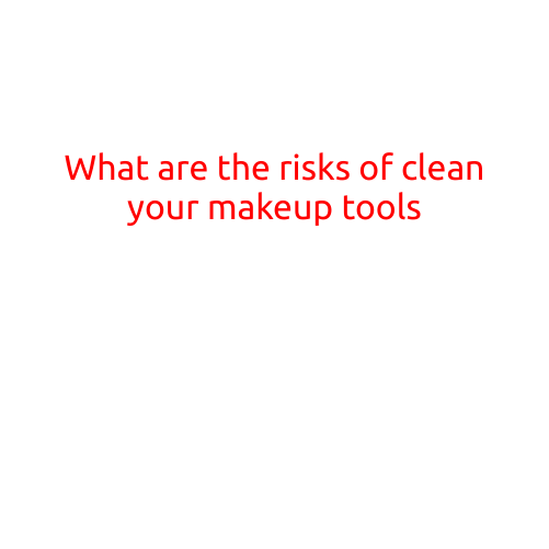 What are the Risks of Not Cleaning Your Makeup Tools?