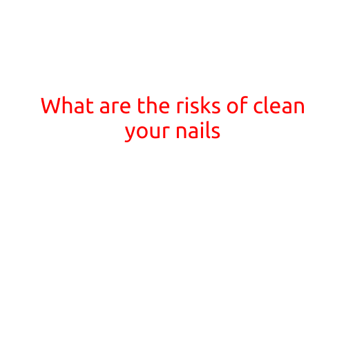 What are the Risks of Cleaning Your Nails?