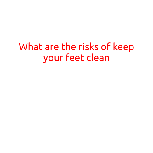 What are the risks of keeping your feet clean?