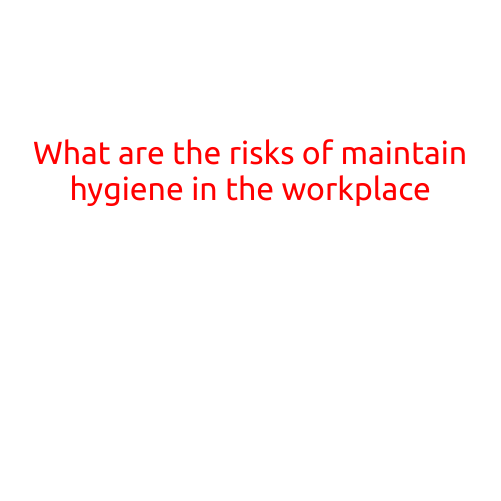 What are the Risks of Maintaining Hygiene in the Workplace?