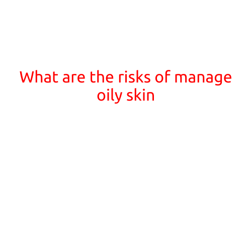 What are the Risks of Having Oily Skin?