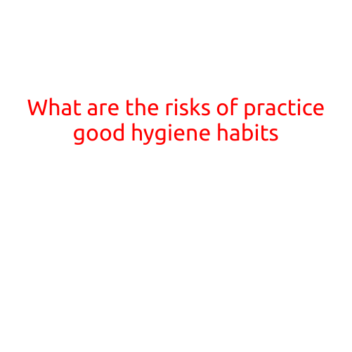 What are the Risks of Practicing Good Hygiene Habits?