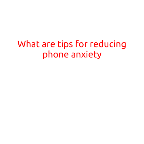 What are Tips for Reducing Phone Anxiety?