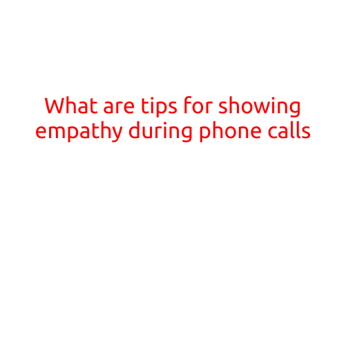 What are Tips for Showing Empathy During Phone Calls?