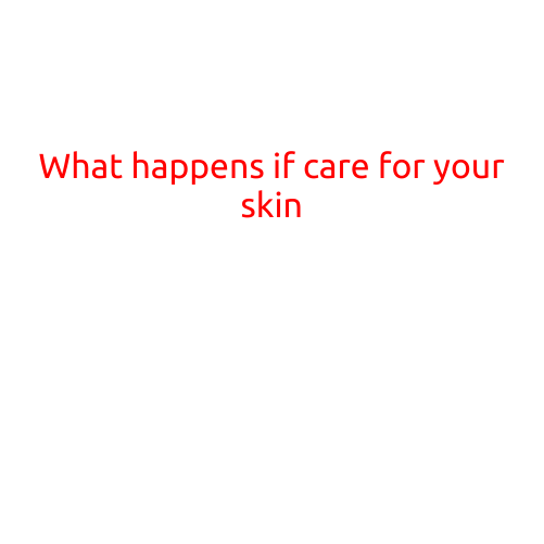 What Happens If You Actually Care for Your Skin