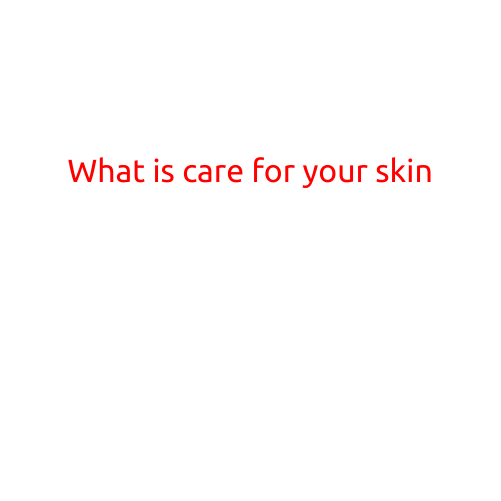 What is Care for Your Skin? A Guide to Healthy and Radiant Skin