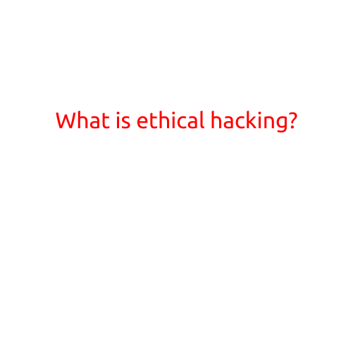 What is Ethical Hacking?