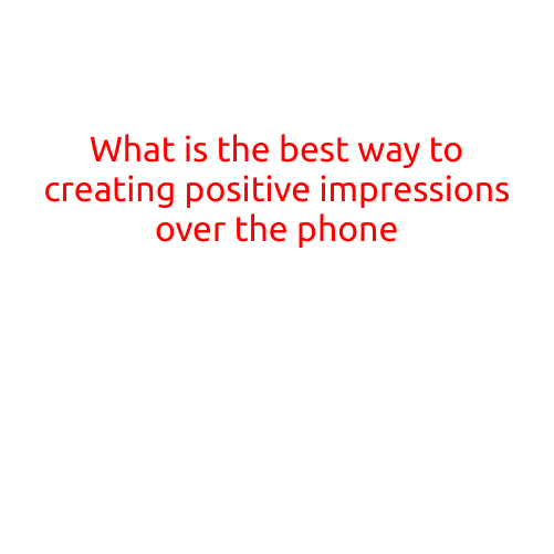 What is the Best Way to Creating Positive Impressions over the Phone?