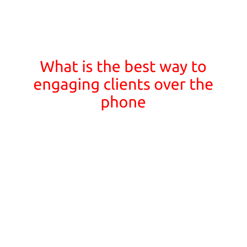 What is the Best Way to Engaging Clients Over the Phone?