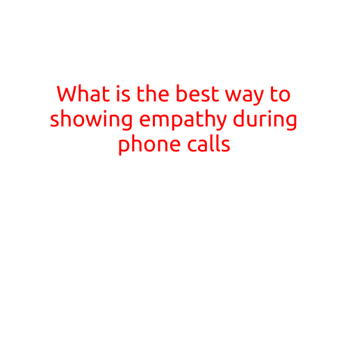 What is the Best Way to Show Empathy During Phone Calls?