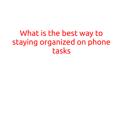 What is the Best Way to Staying Organized on Phone Tasks?