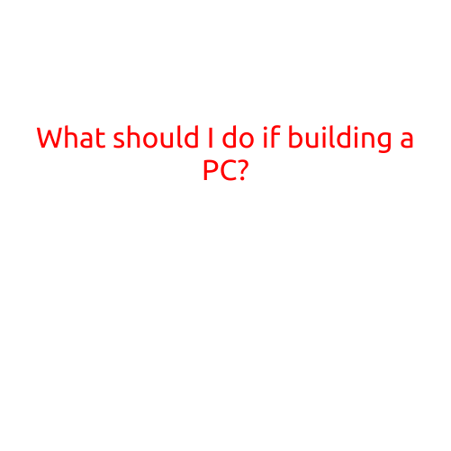 What Should I Do If Building A PC? A Step-by-Step Guide