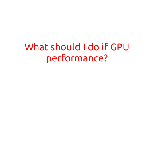 What Should I Do if GPU Performance is Lagging?