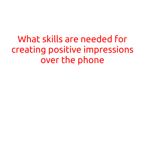 What Skills are Needed for Creating Positive Impressions over the Phone?