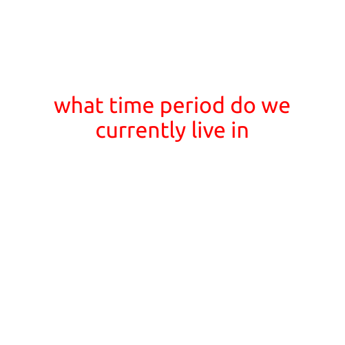 What Time Period Do We Currently Live In?