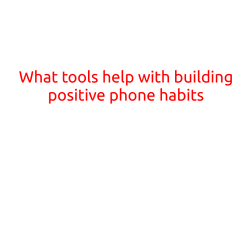 What Tools Help with Building Positive Phone Habits?