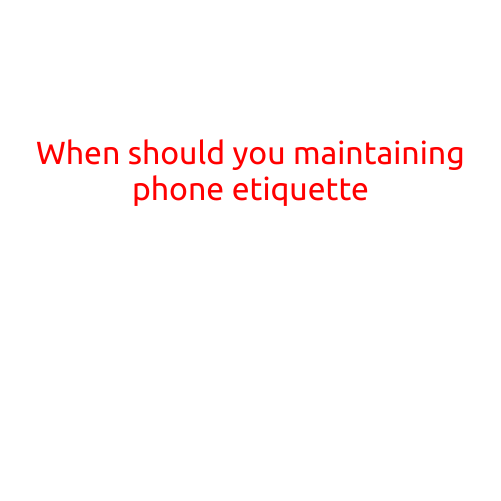 When Should You Maintain Phone Etiquette?