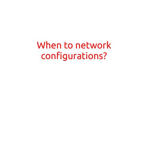 When to Network Configurations?