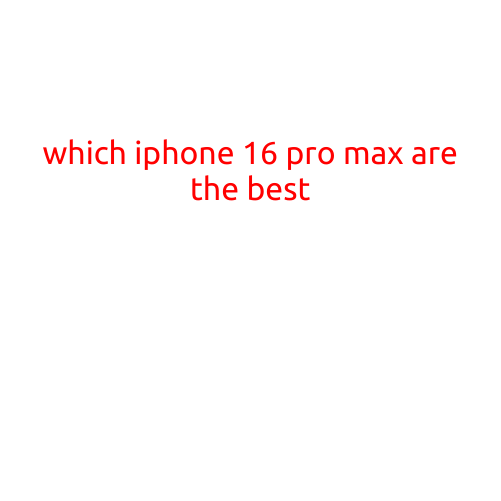 Which iPhone 16 Pro Max Are the Best? A Comprehensive Comparison