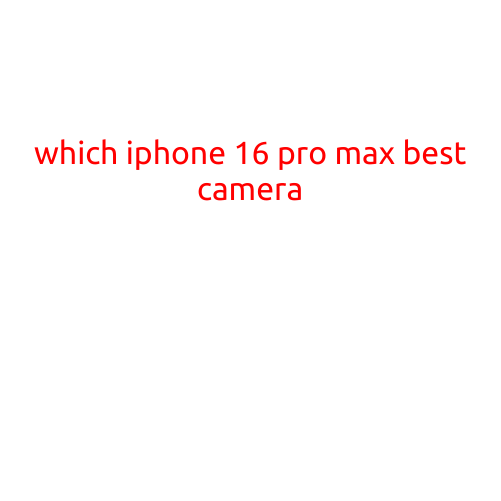 Which iPhone 16 Pro Max has the Best Camera?