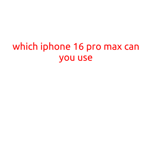 Which iPhone 16 Pro Max Can You Use?