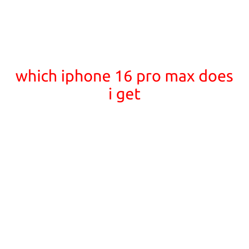 Which iPhone 16 Pro Max to Get: A Comprehensive Guide