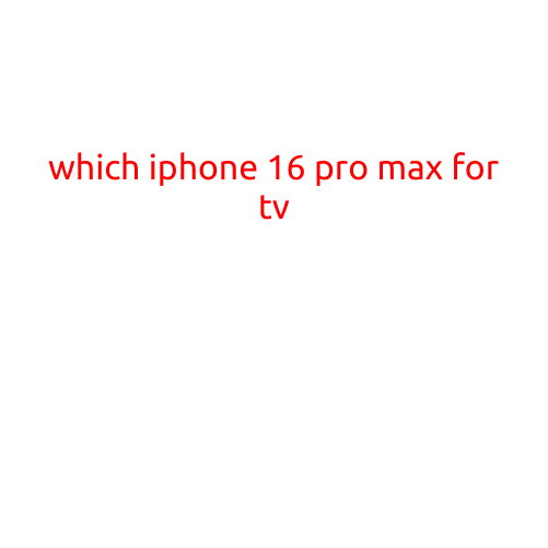 Which iPhone 16 Pro Max for TV: Get Ready for an Immersive Viewing Experience