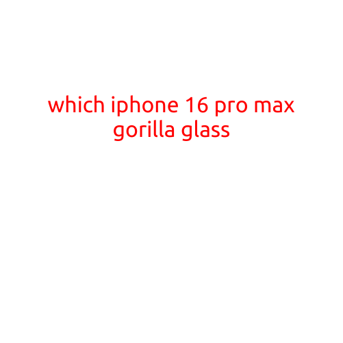 Which iPhone 16 Pro Max Gorilla Glass: A Comparative Analysis