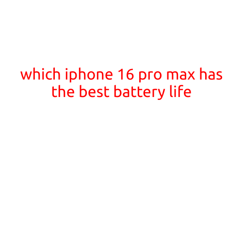 Which iPhone 16 Pro Max Has the Best Battery Life?