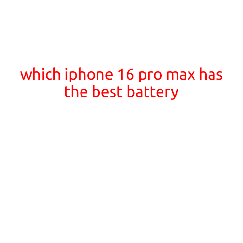 Which iPhone 16 Pro Max Has the Best Battery?