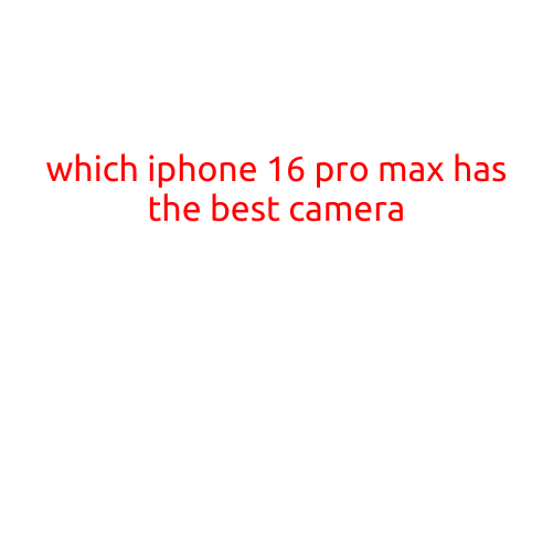 Which iPhone 16 Pro Max Has the Best Camera?