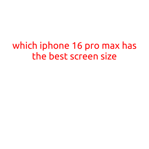 Which iPhone 16 Pro Max Has the Best Screen Size?