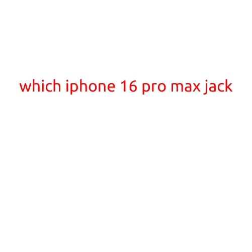 Which iPhone 16 Pro Max Jacks: Understanding the Hype