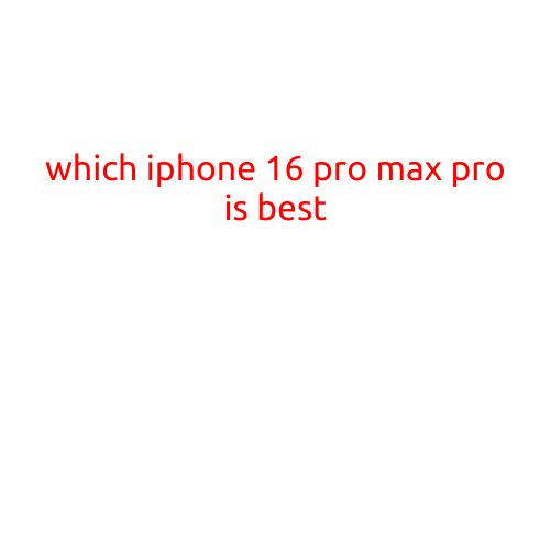 Which iPhone 16 Pro Max is Best? A Comprehensive Comparison