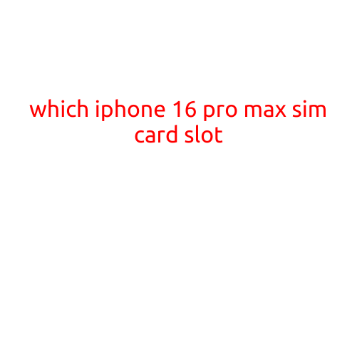 Which iPhone 16 Pro Max SIM Card Slot: Understanding Your Options