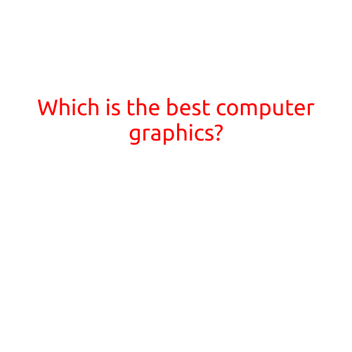 Which is the Best Computer Graphics? A Comprehensive Guide