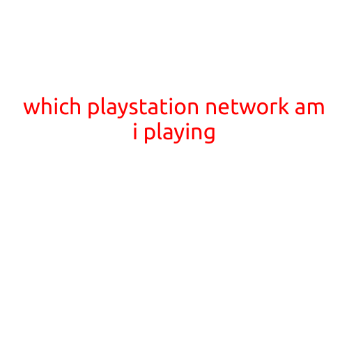 Which PlayStation Network Am I Playing?