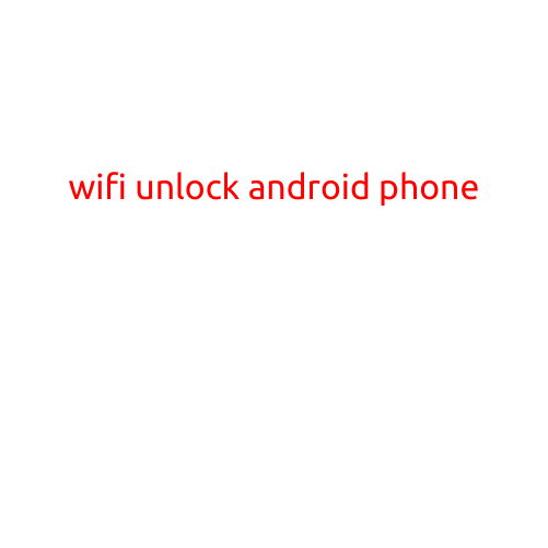 WiFi Unlock Android Phone: A Step-by-Step Guide